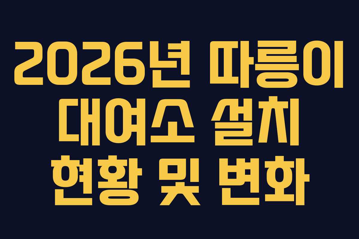 2026년 따릉이 대여소 설치 현황 및 변화