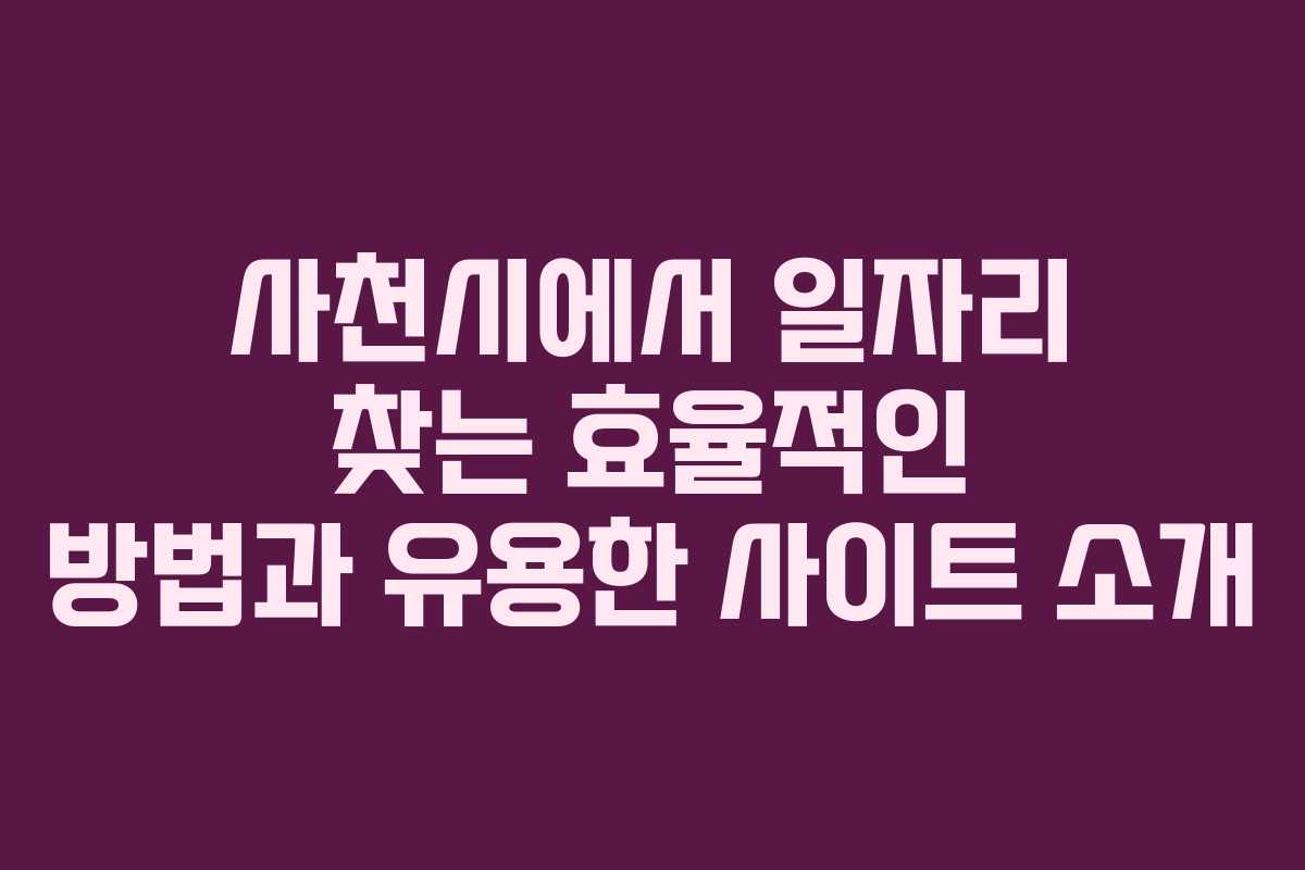 사천시에서 일자리 찾는 효율적인 방법과 유용한 사이트 소개