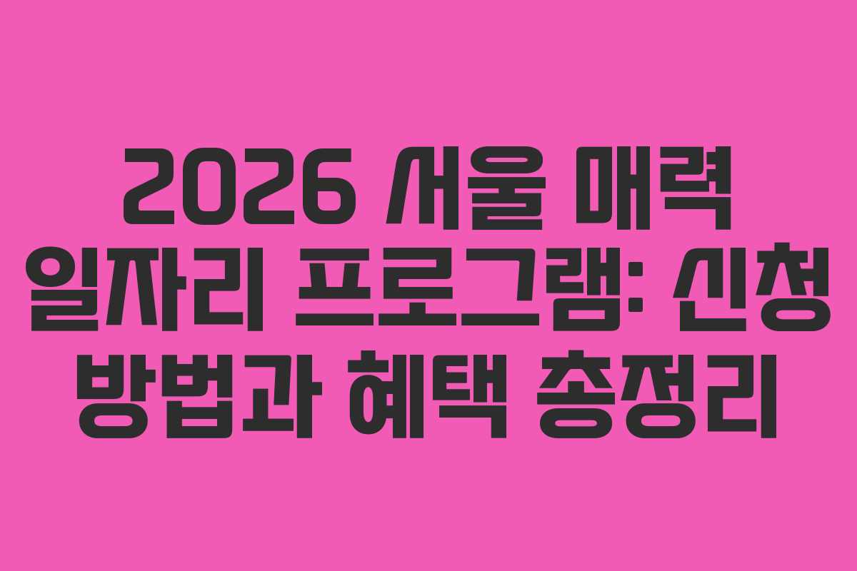 2026 서울 매력 일자리 프로그램: 신청 방법과 혜택 총정리