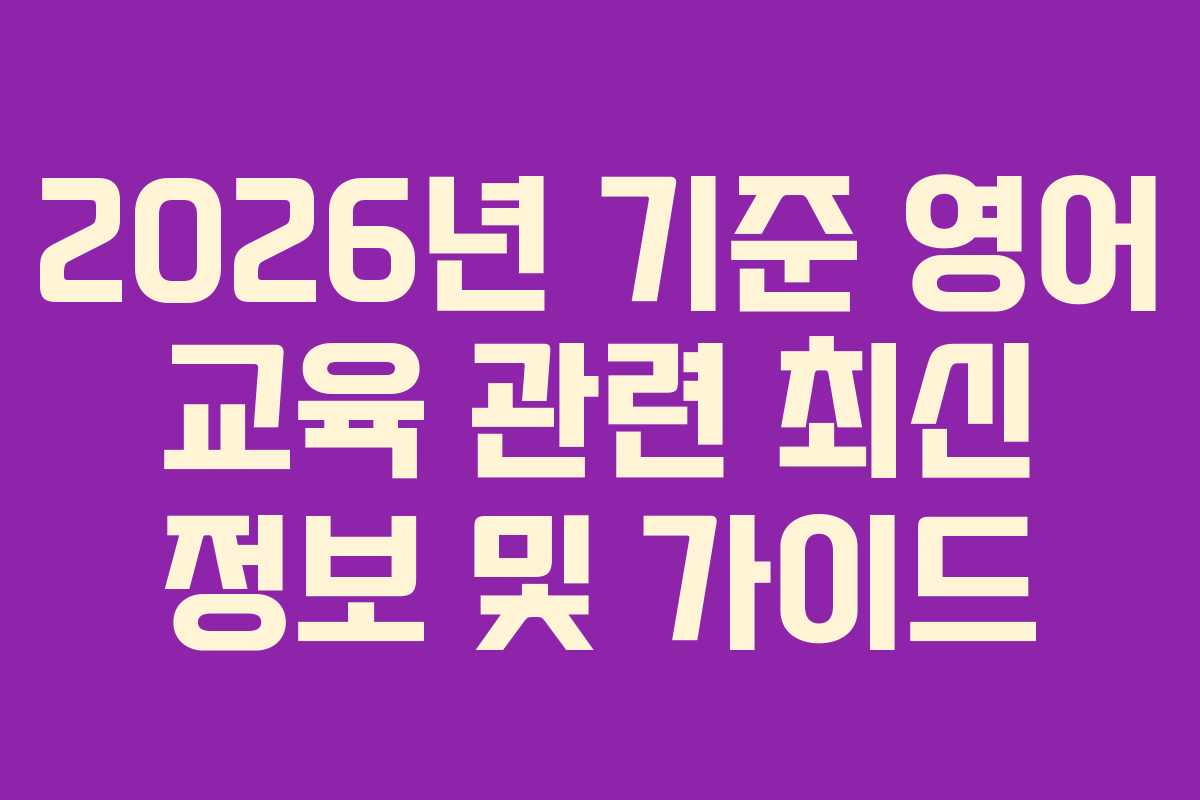 2026년 기준 영어 교육 관련 최신 정보 및 가이드