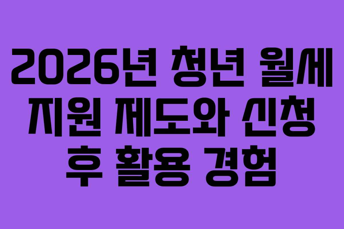 2026년 청년 월세 지원 제도와 신청 후 활용 경험