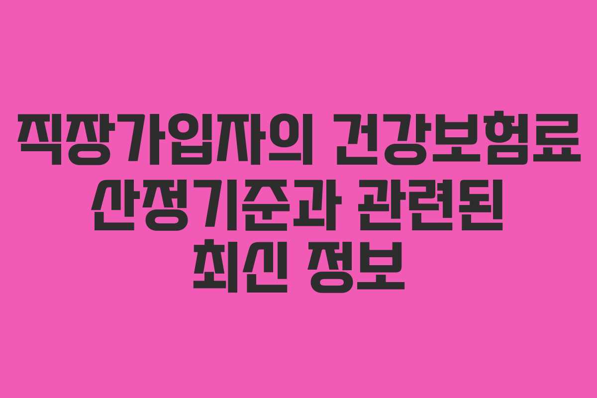 직장가입자의 건강보험료 산정기준과 관련된 최신 정보