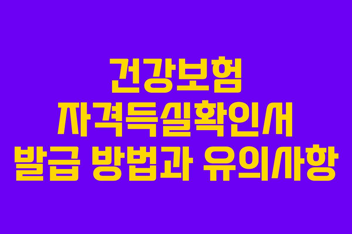 건강보험 자격득실확인서 발급 방법과 유의사항