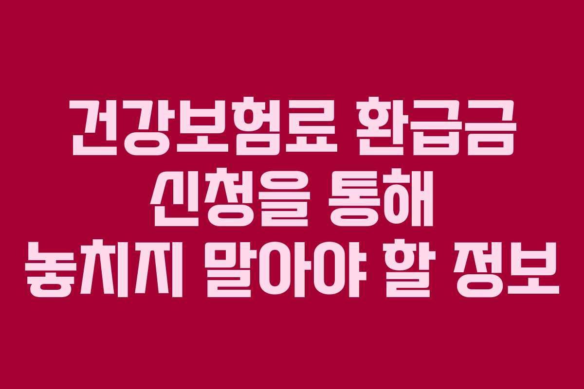 건강보험료 환급금 신청을 통해 놓치지 말아야 할 정보