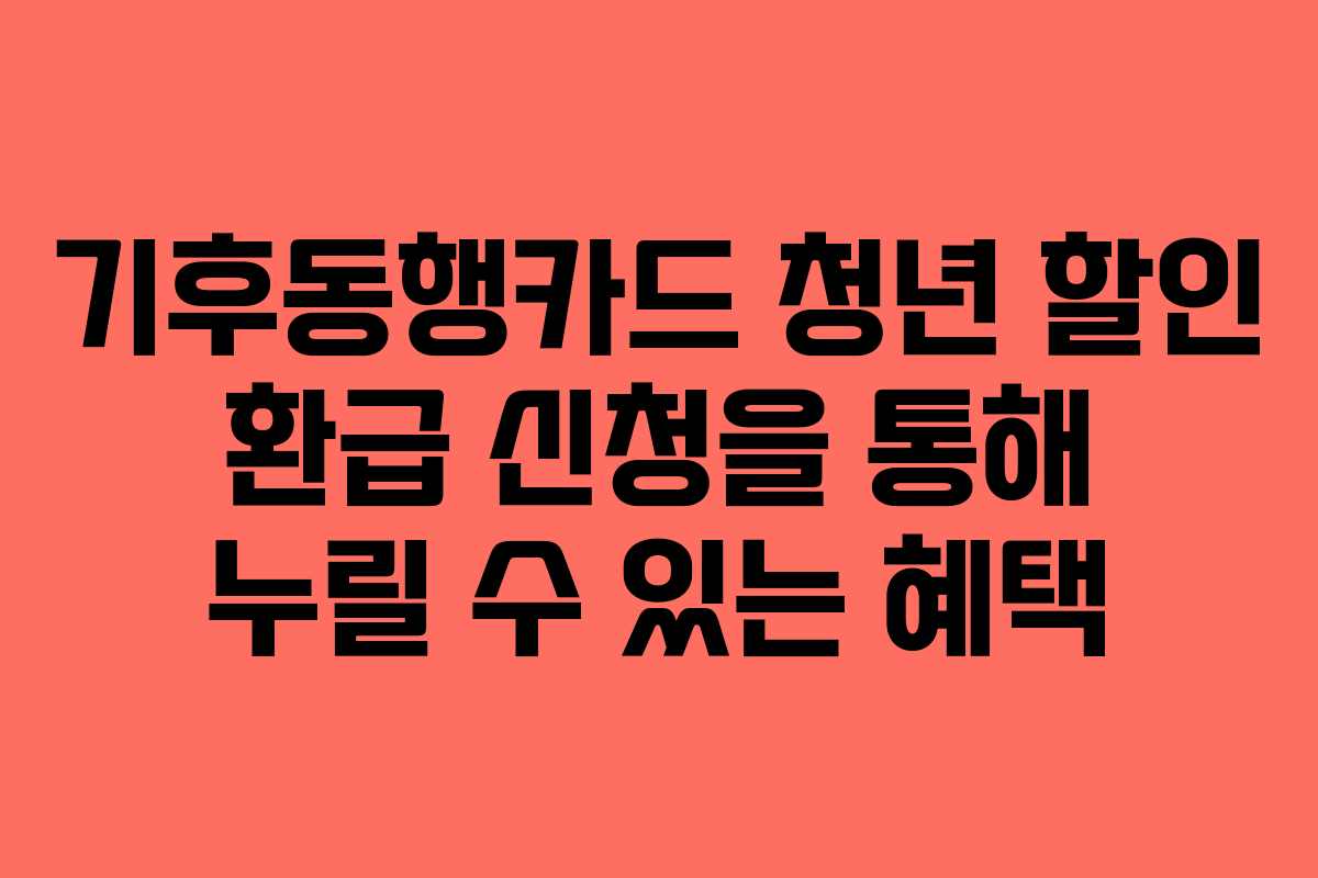 기후동행카드 청년 할인 환급 신청을 통해 누릴 수 있는 혜택