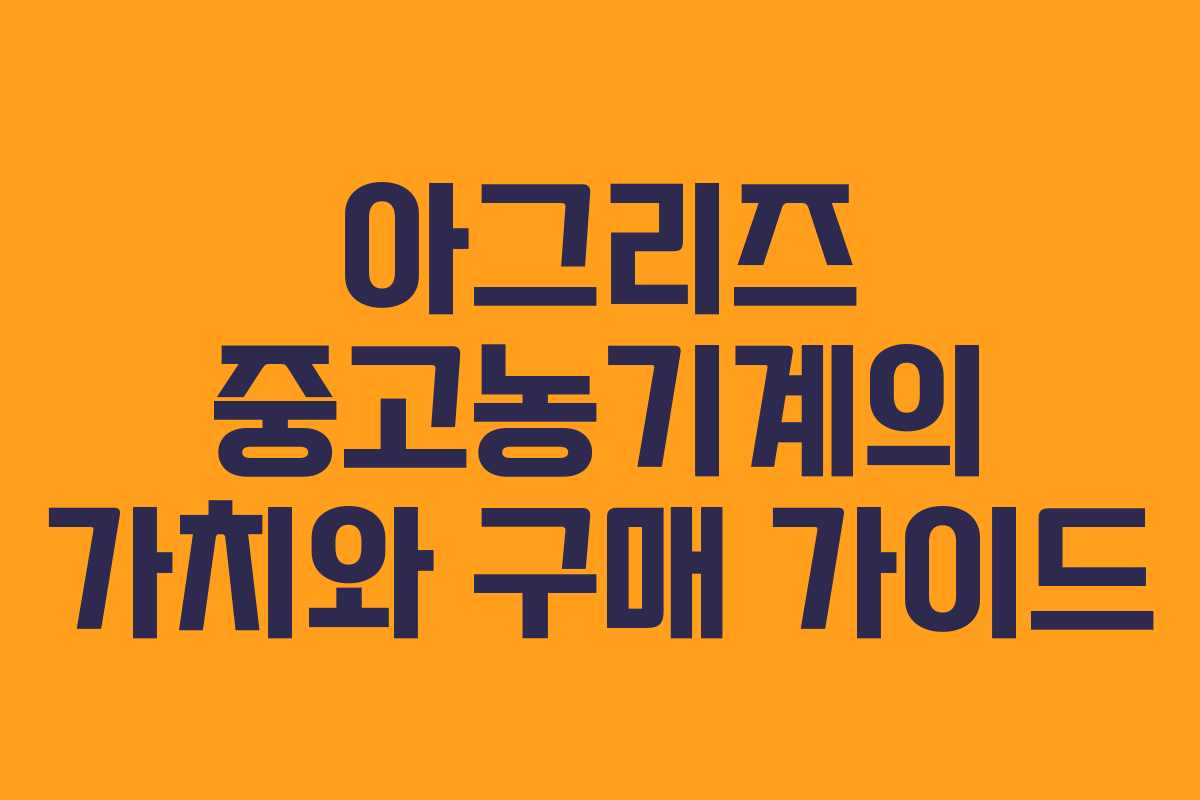 아그리즈 중고농기계의 가치와 구매 가이드