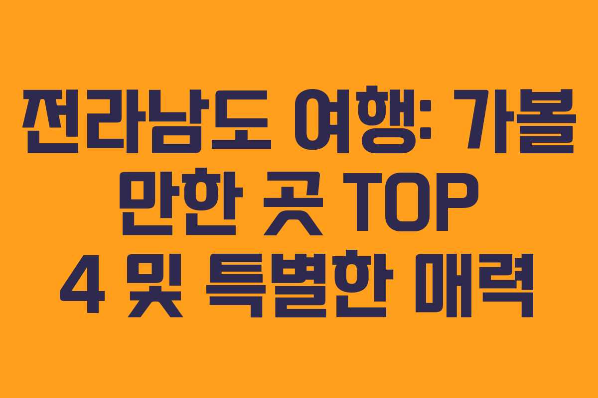 전라남도 여행: 가볼 만한 곳 TOP 4 및 특별한 매력