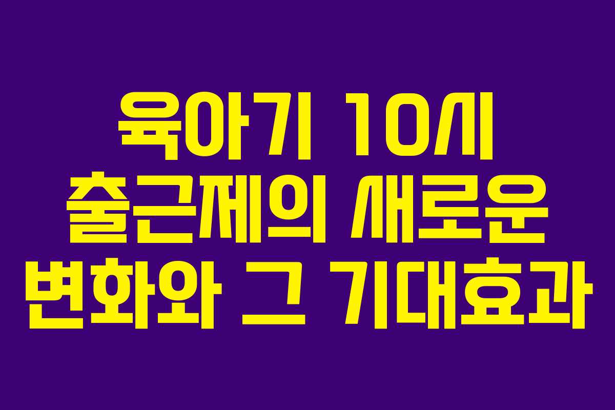 육아기 10시 출근제의 새로운 변화와 그 기대효과