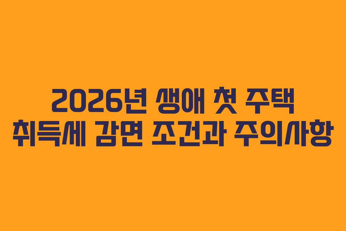2026년 생애 첫 주택 취득세 감면 조건과 주의사항