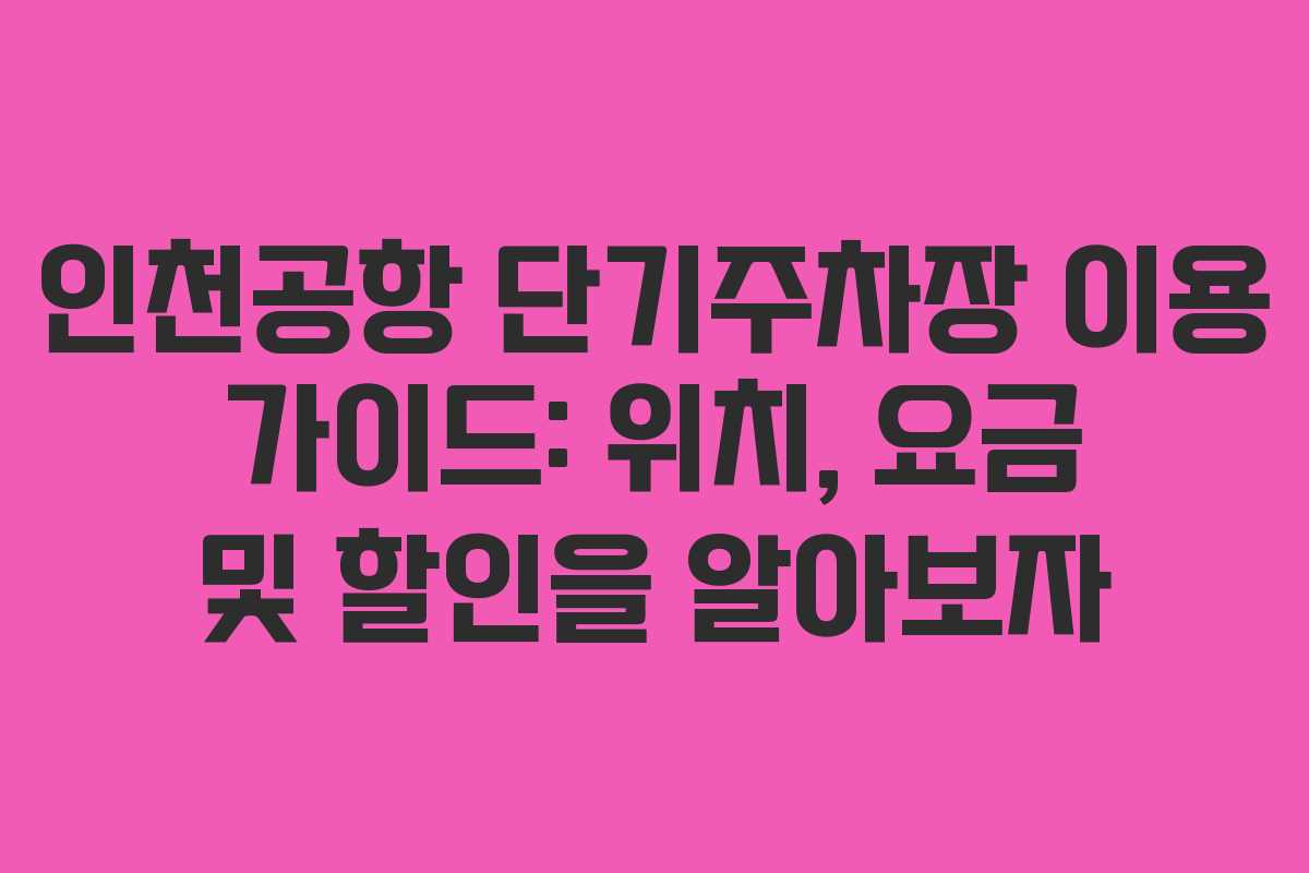 인천공항 단기주차장 이용 가이드: 위치, 요금 및 할인을 알아보자