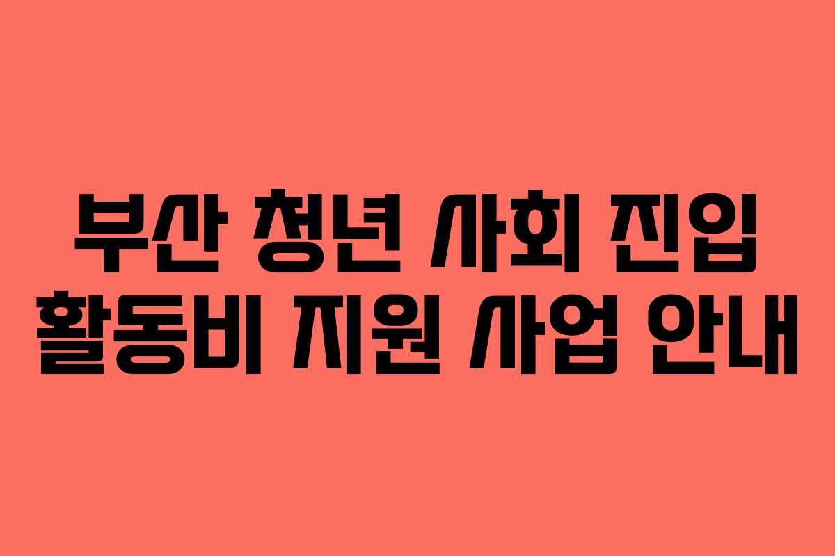 부산 청년 사회 진입 활동비 지원 사업 안내