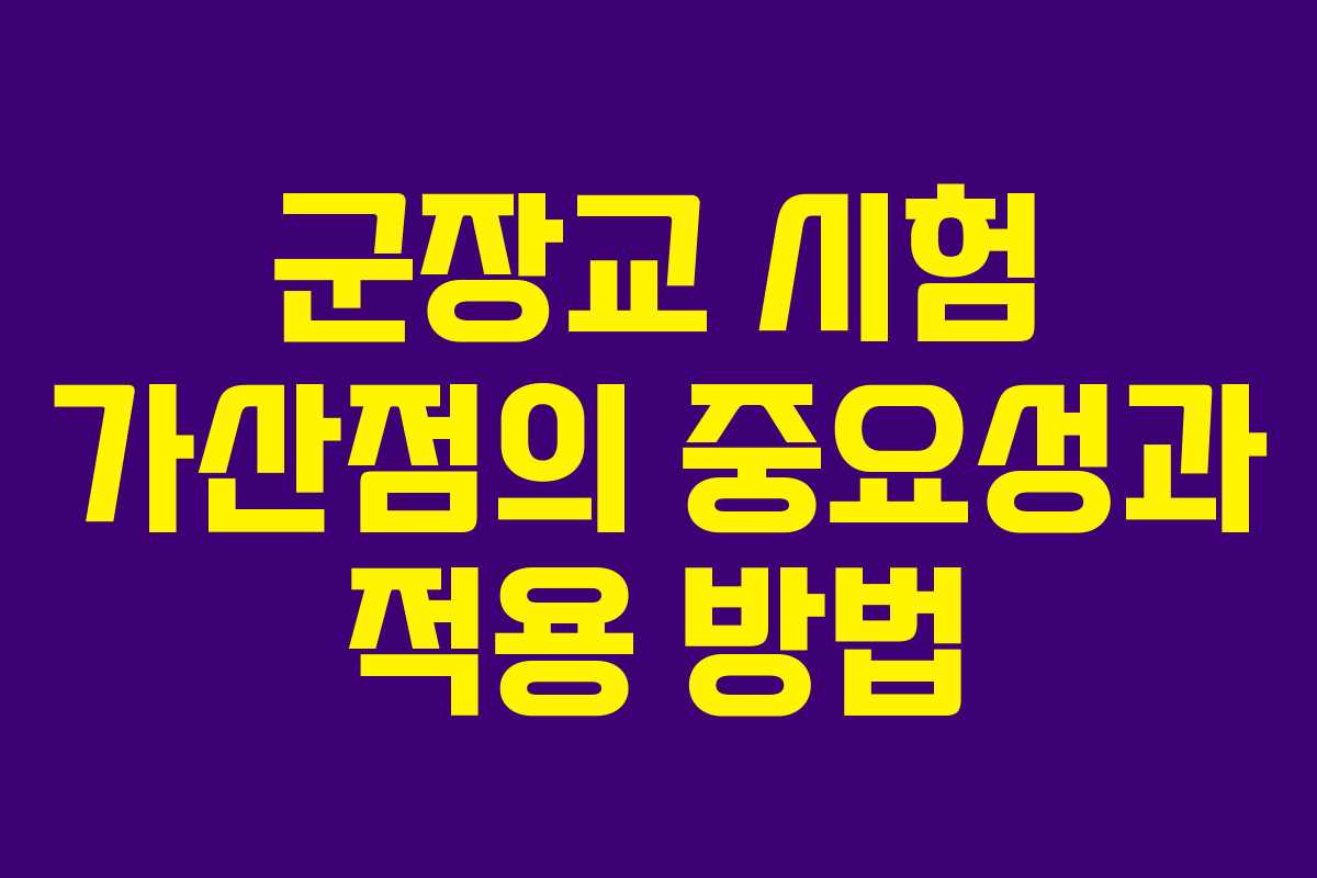군장교 시험 가산점의 중요성과 적용 방법