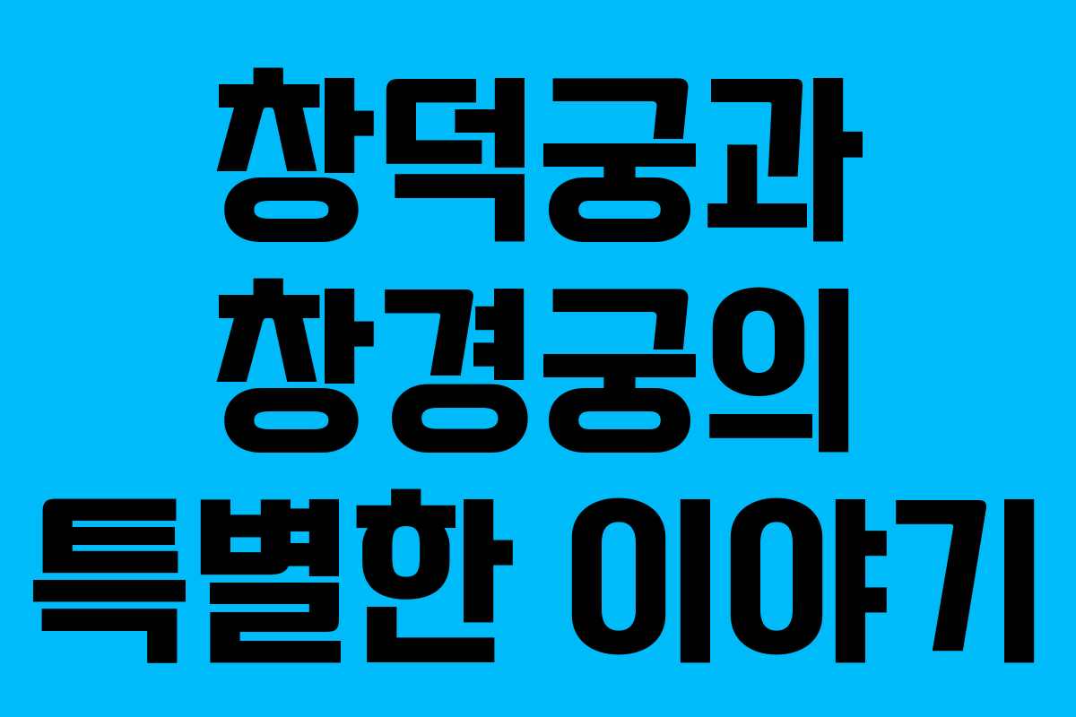 창덕궁과 창경궁의 특별한 이야기