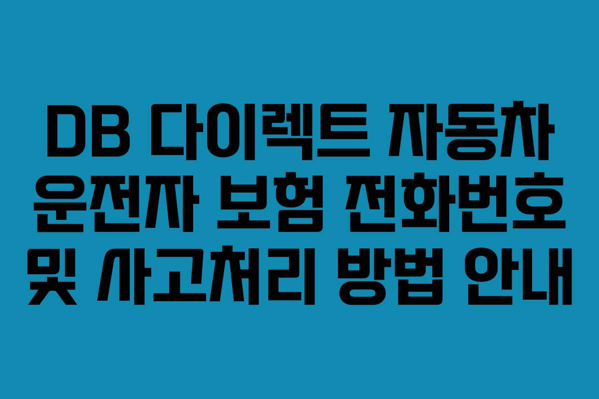 DB 다이렉트 자동차 운전자 보험 전화번호 및 사고처리 방법 안내