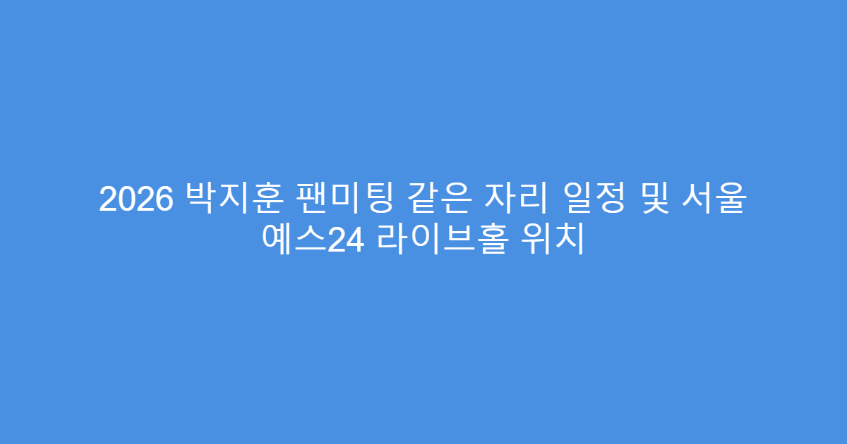 2026 박지훈 팬미팅 같은 자리 일정 및 서울 예스24 라이브홀 위치