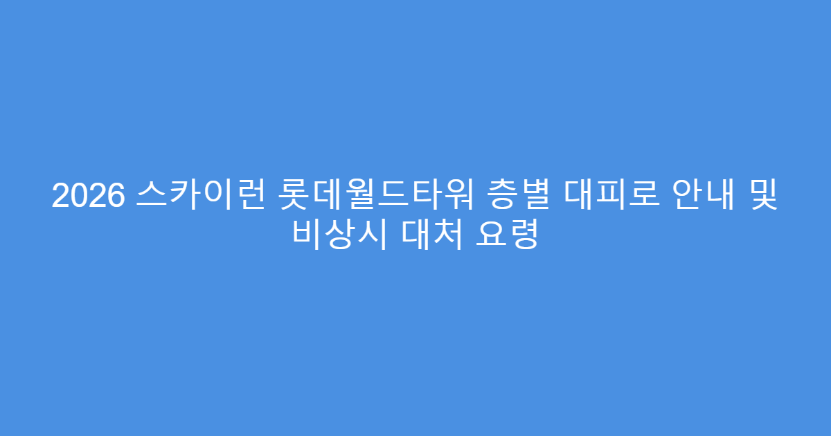 2026 스카이런 롯데월드타워 층별 대피로 안내 및 비상시 대처 요령