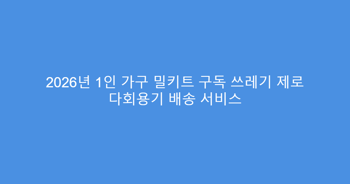 2026년 1인 가구 밀키트 구독 쓰레기 제로 다회용기 배송 서비스