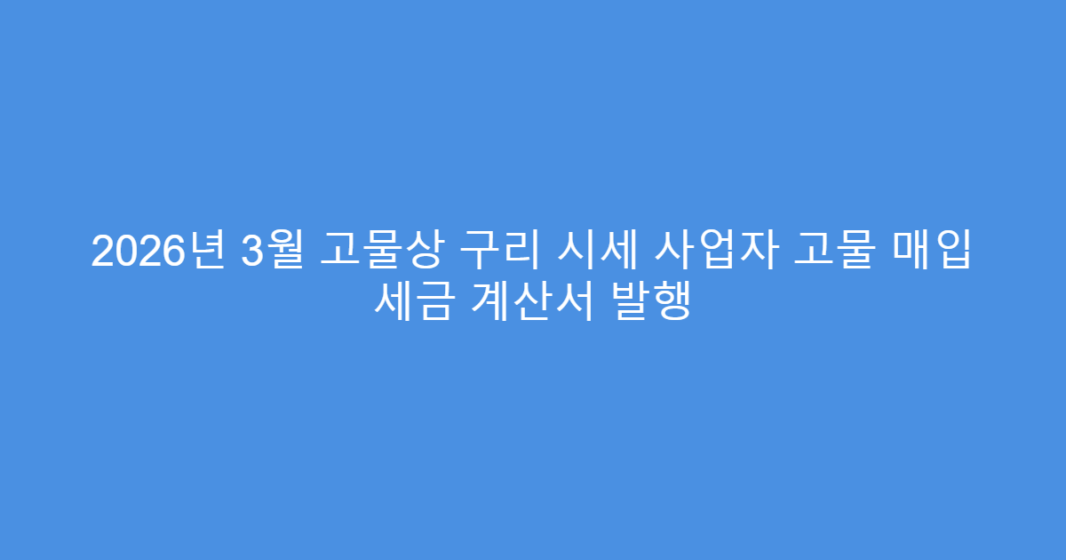 2026년 3월 고물상 구리 시세 사업자 고물 매입 세금 계산서 발행