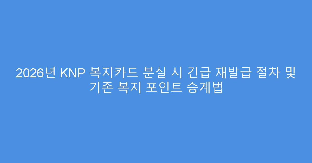 2026년 KNP 복지카드 분실 시 긴급 재발급 절차 및 기존 복지 포인트 승계법