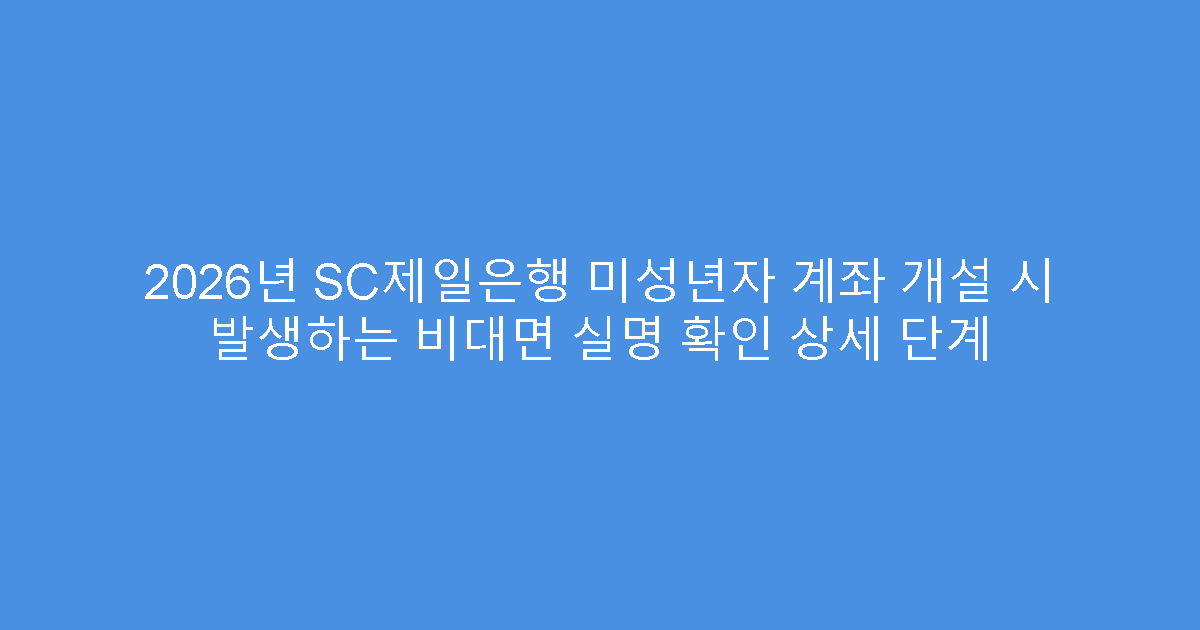 2026년 SC제일은행 미성년자 계좌 개설 시 발생하는 비대면 실명 확인 상세 단계