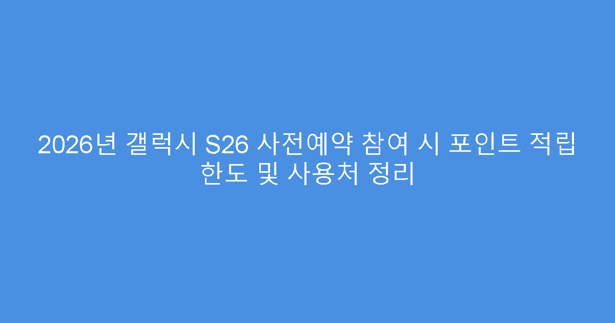 2026년 갤럭시 S26 사전예약 참여 시 포인트 적립 한도 및 사용처 정리