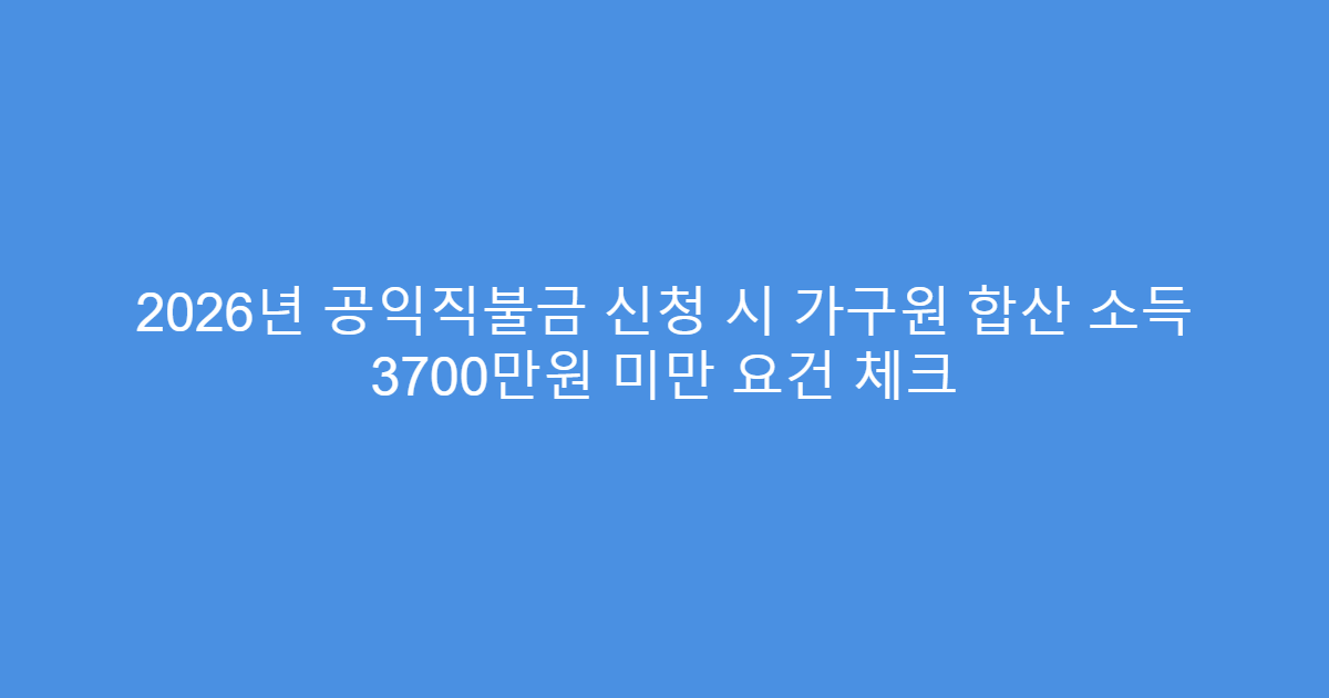 2026년 공익직불금 신청 시 가구원 합산 소득 3700만원 미만 요건 체크