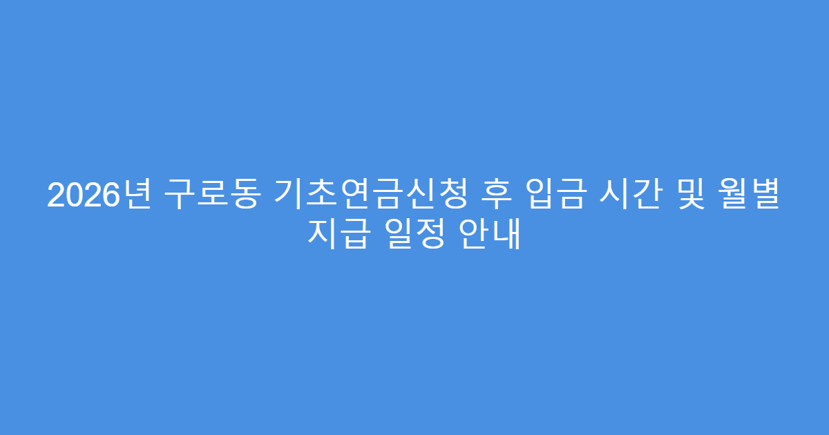 2026년 구로동 기초연금신청 후 입금 시간 및 월별 지급 일정 안내
