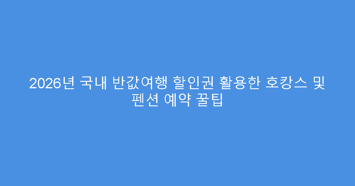 2026년 국내 반값여행 할인권 활용한 호캉스 및 펜션 예약 꿀팁