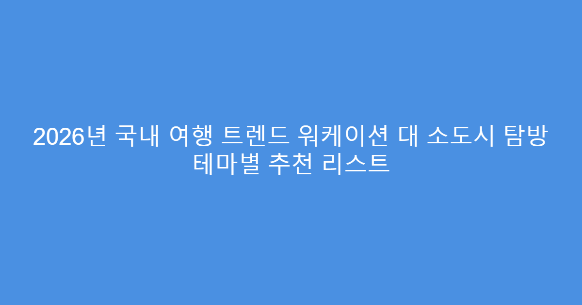 2026년 국내 여행 트렌드 워케이션 대 소도시 탐방 테마별 추천 리스트