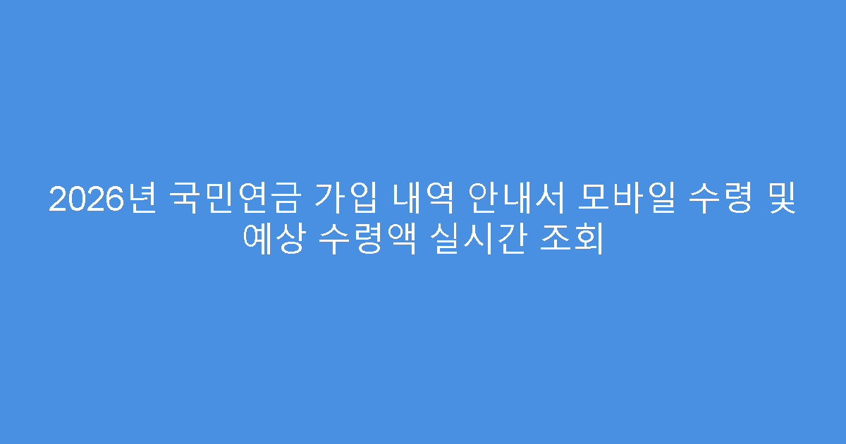 2026년 국민연금 가입 내역 안내서 모바일 수령 및 예상 수령액 실시간 조회
