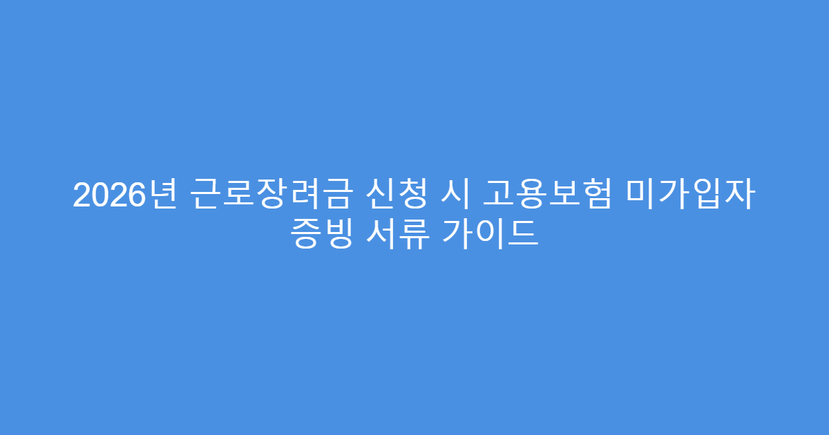 2026년 근로장려금 신청 시 고용보험 미가입자 증빙 서류 가이드