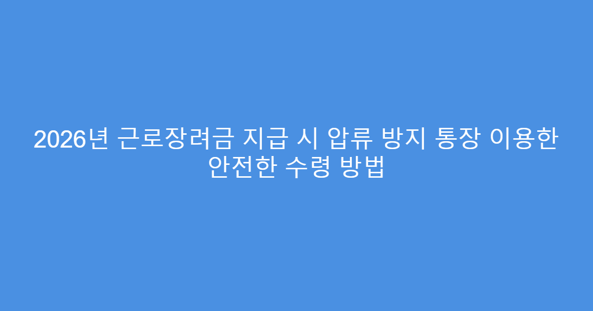 2026년 근로장려금 지급 시 압류 방지 통장 이용한 안전한 수령 방법