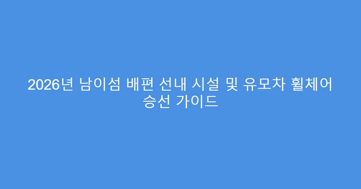 2026년 남이섬 배편 선내 시설 및 유모차 휠체어 승선 가이드