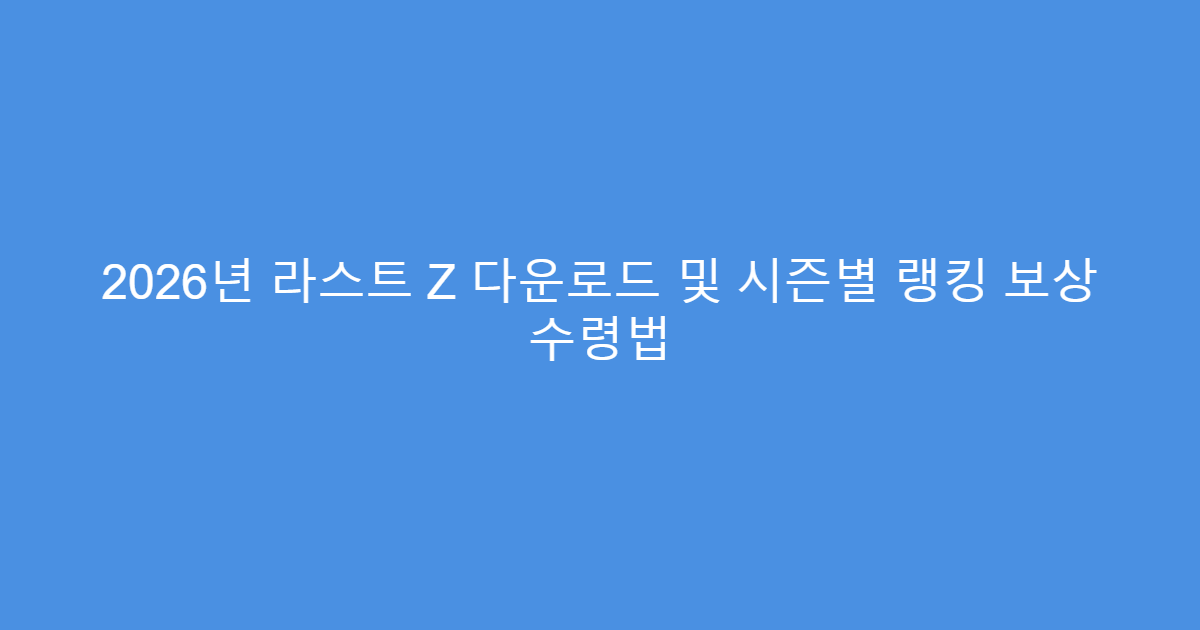 2026년 라스트 Z 다운로드 및 시즌별 랭킹 보상 수령법