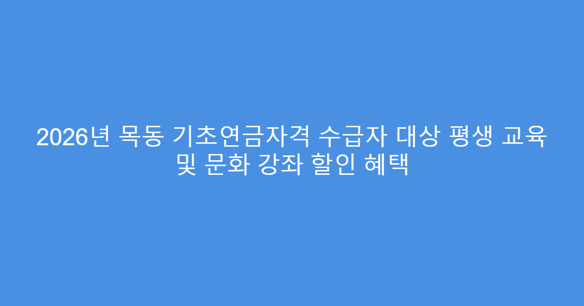 2026년 목동 기초연금자격 수급자 대상 평생 교육 및 문화 강좌 할인 혜택