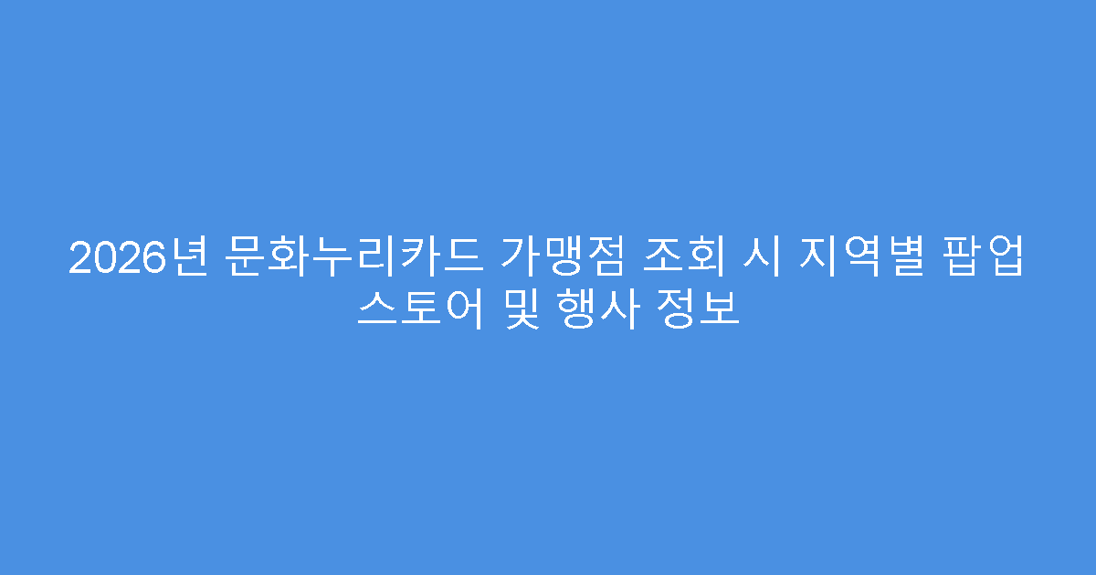 2026년 문화누리카드 가맹점 조회 시 지역별 팝업 스토어 및 행사 정보