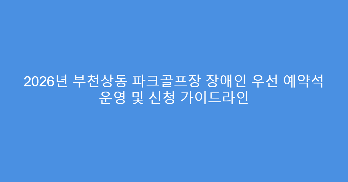 2026년 부천상동 파크골프장 장애인 우선 예약석 운영 및 신청 가이드라인