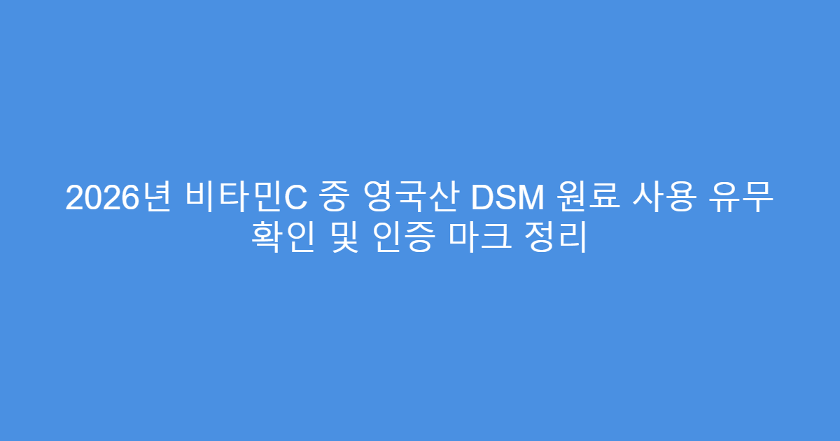 2026년 비타민C 중 영국산 DSM 원료 사용 유무 확인 및 인증 마크 정리