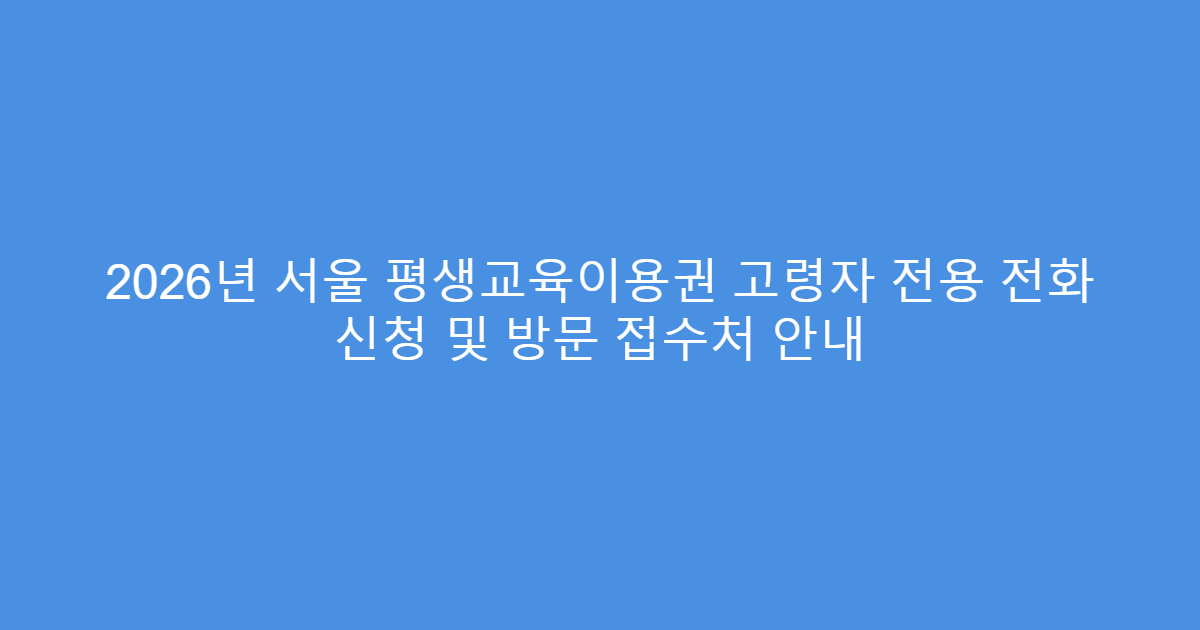 2026년 서울 평생교육이용권 고령자 전용 전화 신청 및 방문 접수처 안내