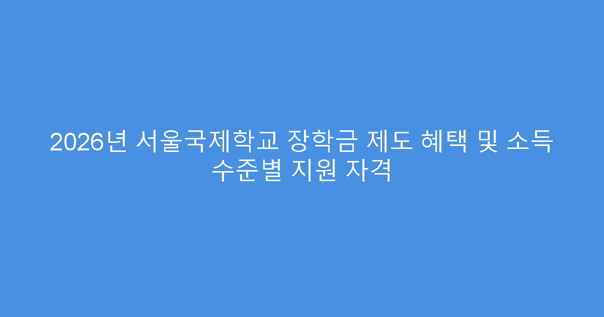 2026년 서울국제학교 장학금 제도 혜택 및 소득 수준별 지원 자격