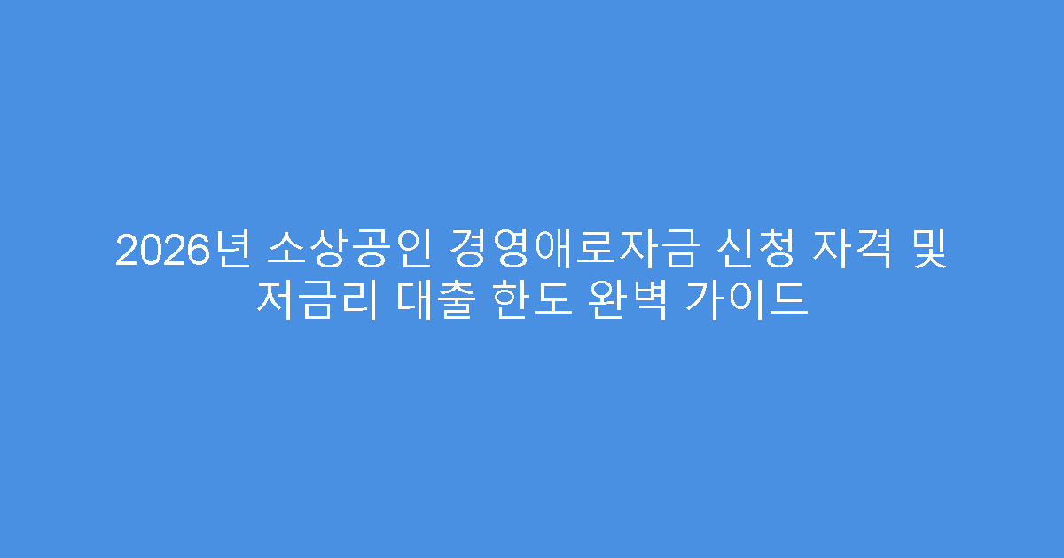 2026년 소상공인 경영애로자금 신청 자격 및 저금리 대출 한도 완벽 가이드