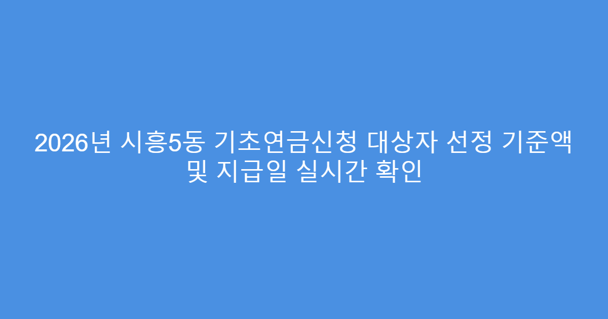 2026년 시흥5동 기초연금신청 대상자 선정 기준액 및 지급일 실시간 확인