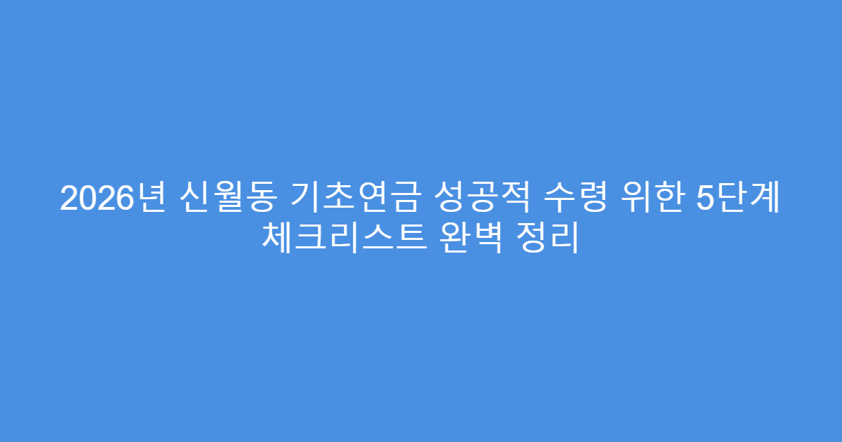 2026년 신월동 기초연금 성공적 수령 위한 5단계 체크리스트 완벽 정리