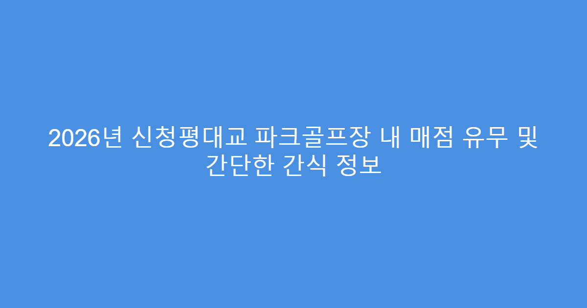 2026년 신청평대교 파크골프장 내 매점 유무 및 간단한 간식 정보