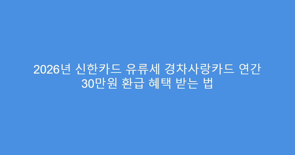 2026년 신한카드 유류세 경차사랑카드 연간 30만원 환급 혜택 받는 법