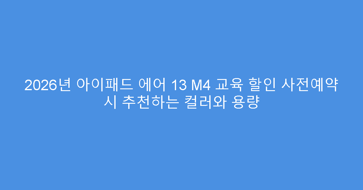 2026년 아이패드 에어 13 M4 교육 할인 사전예약 시 추천하는 컬러와 용량