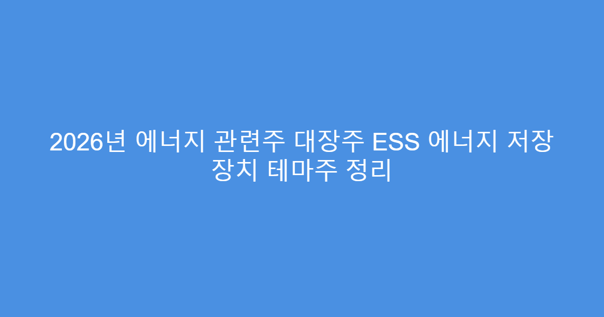 2026년 에너지 관련주 대장주 ESS 에너지 저장 장치 테마주 정리