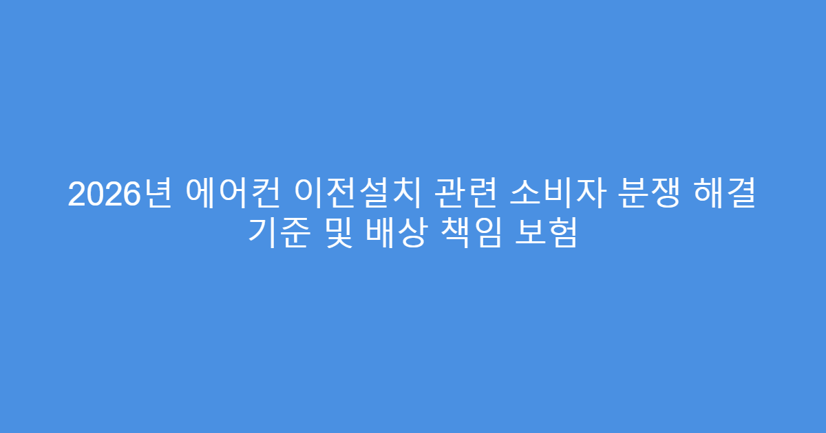 2026년 에어컨 이전설치 관련 소비자 분쟁 해결 기준 및 배상 책임 보험