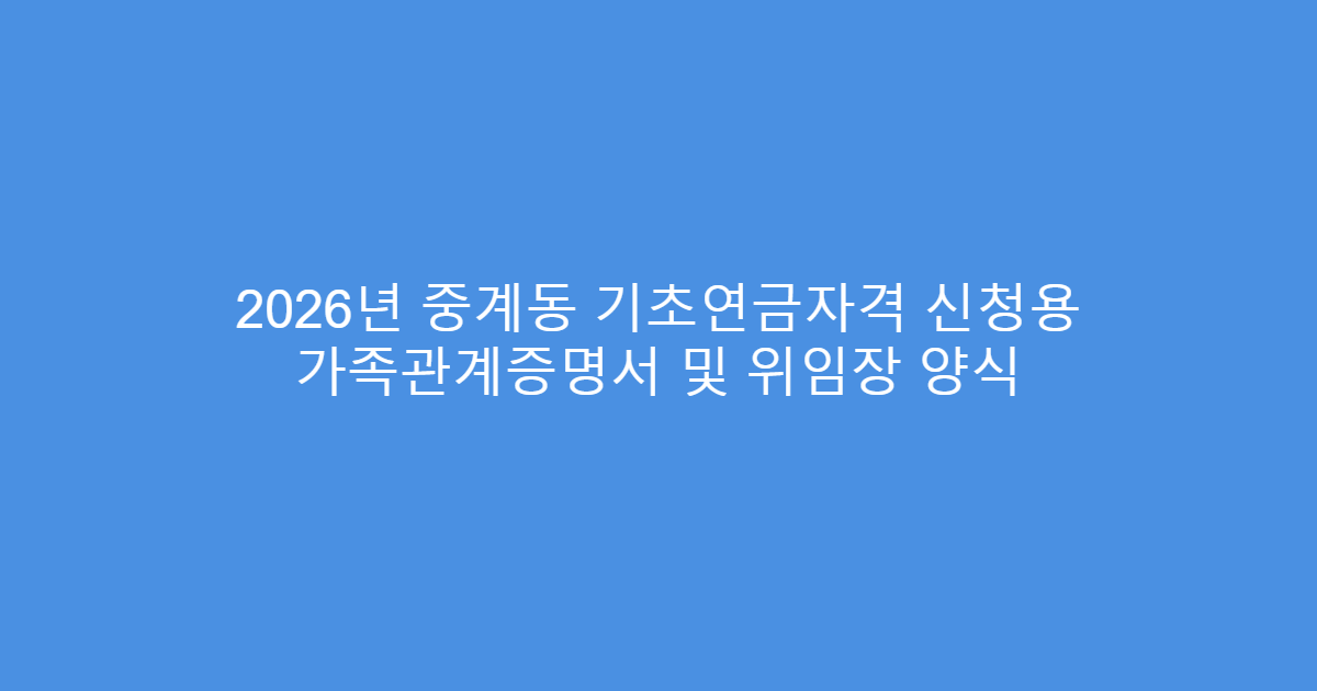 2026년 중계동 기초연금자격 신청용 가족관계증명서 및 위임장 양식