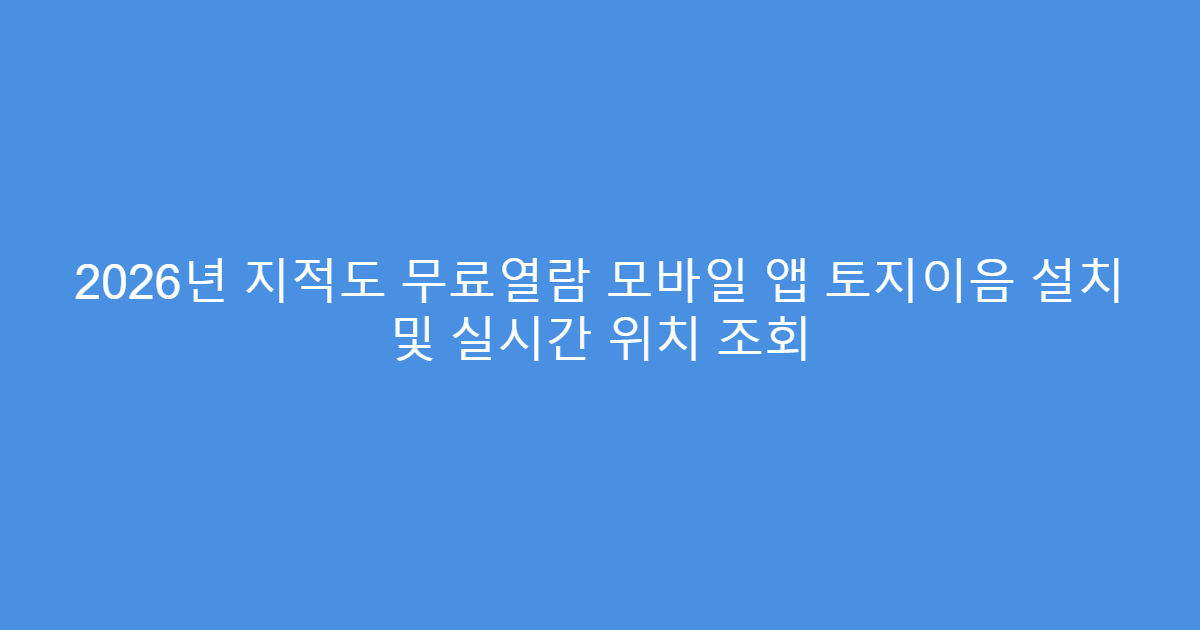 2026년 지적도 무료열람 모바일 앱 토지이음 설치 및 실시간 위치 조회